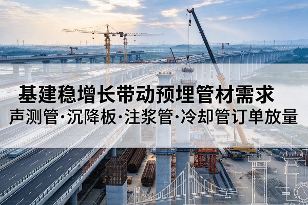 余庆基建稳增长带动预埋监测管材需求，声测管、沉降板、注浆管订单持续放量